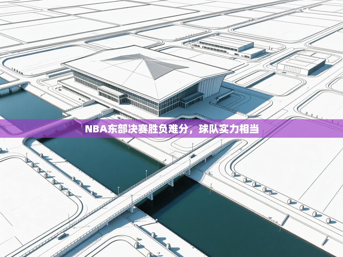 NBA东部决赛胜负难分，球队实力相当  第1张