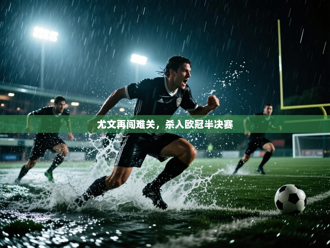 尤文再闯难关，杀入欧冠半决赛  第1张