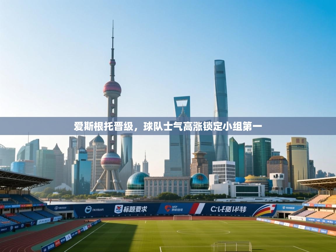 爱斯根托晋级，球队士气高涨锁定小组第一  第2张